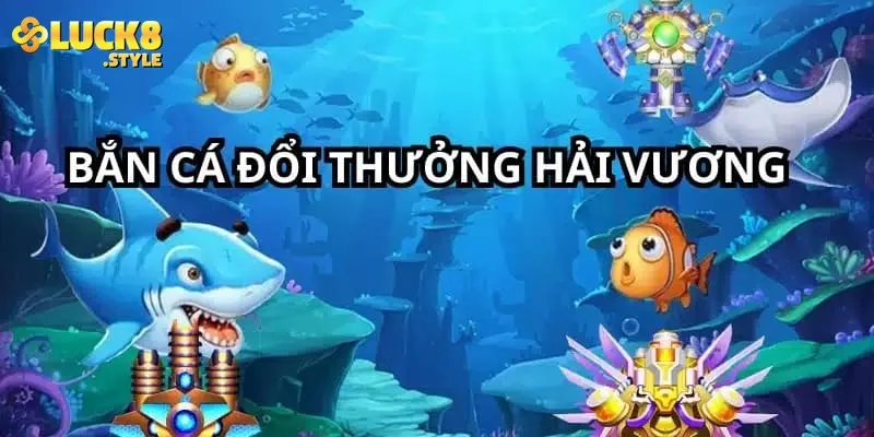 Tại sao bắn cá hải vương là lựa chọn hàng đầu
